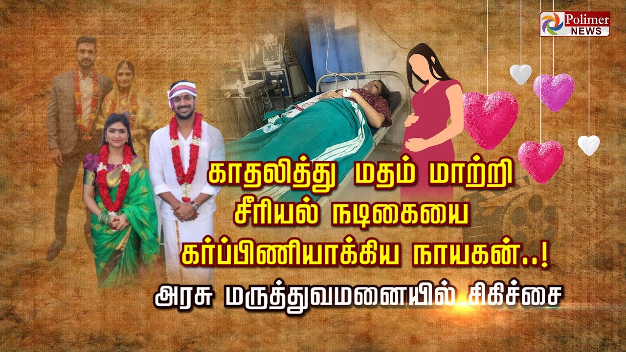 காதலித்து மதம் மாற்றி சீரியல் நடிகையை கர்ப்பிணியாக்கிய நாயகன்..! அரசு மருத்துவமனையில் சிகிச்சை..!