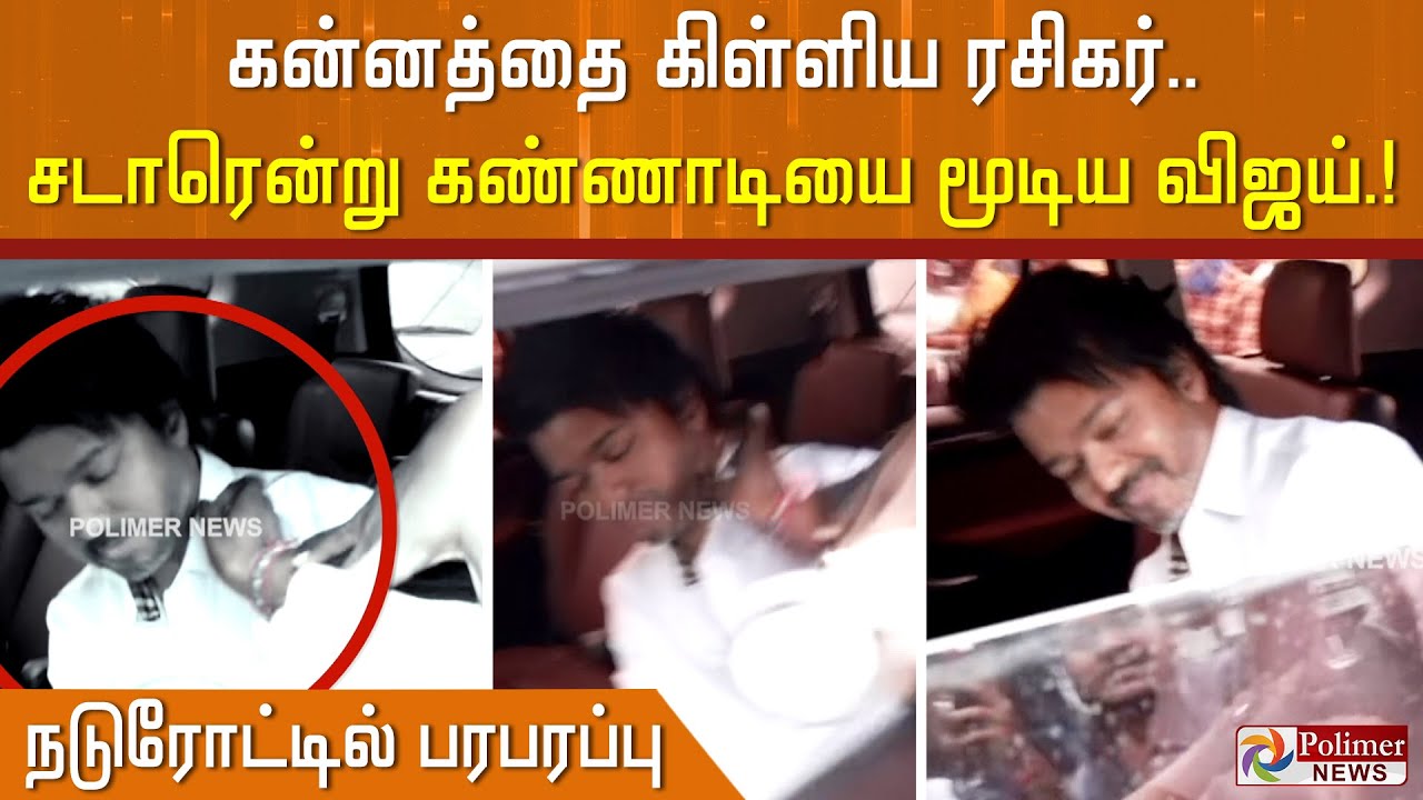 கன்னத்தை கிள்ளிய ரசிகர்.. பதறிப்போய் சடாரென்று கண்ணாடியை மூடிய விஜய்.. நடுரோட்டில் பரபரப்பு.!