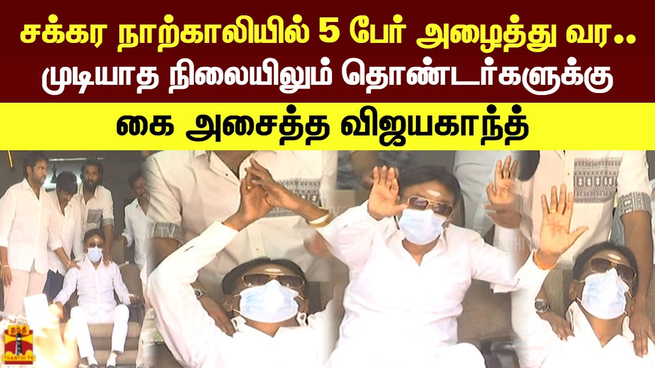 சக்கர நாற்காலியில் 5 பேர் அழைத்து வர..முடியாத நிலையிலும் தொண்டர்களுக்கு கை அசைத்த விஜயகாந்த்